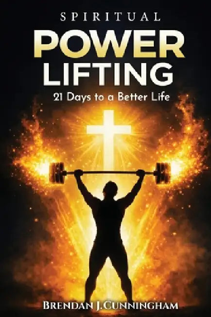 Spiritual Power Lifting, 21 Days to a Better Life by Brendan J. Cunningham
