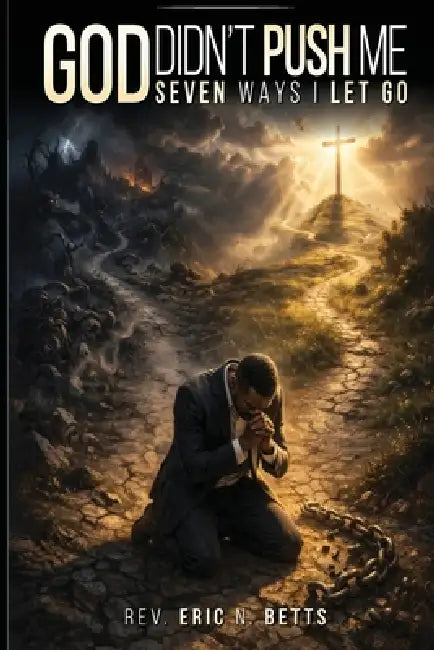 God Didn't Push Me: Seven Ways I Let Go by Eric N. Betts