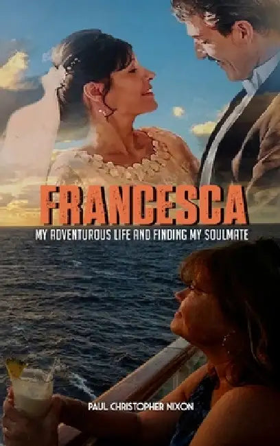 Francesca: My Adventurous Life and Finding My Soulmate by Paul C. Nixon