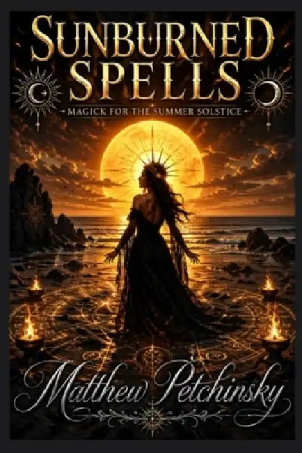 Sunburned Spells: Magick for the Summer Solstice by Matthew Petchinsky
