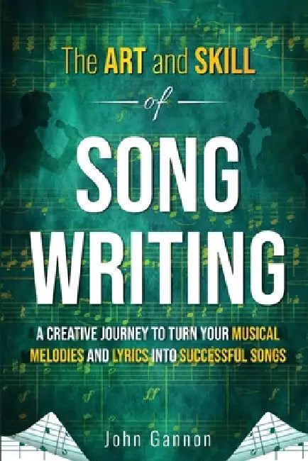 The Art and Skill of Songwriting: A Roadmap for your Songwriting Success by John Gannon