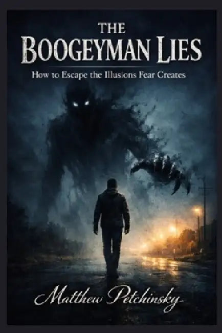 The Boogeyman Lies: How to Escape the Illusions Fear Creates by Matthew Petchinsky