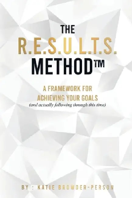 The R.E.S.U.L.T.S. Method: A Framework for Achieving Your Goals by Katie Browder-Person