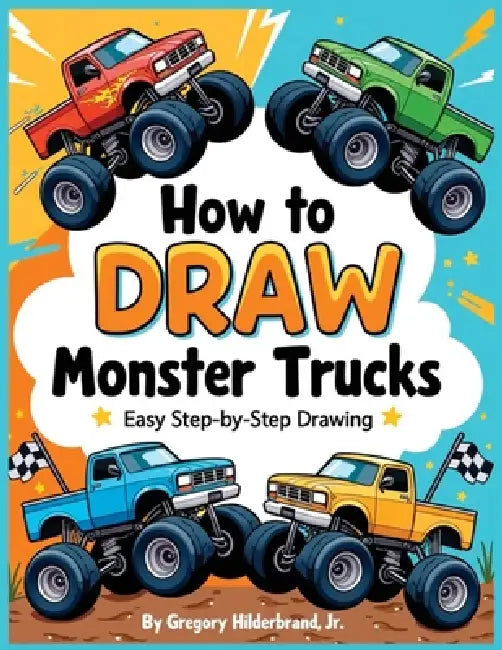 How to Draw Monster Trucks: 4 Easy Drawing Steps by Jr. Hilderbrand Gregory