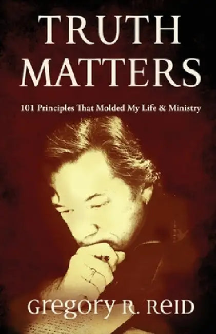 Truth Matters: 101 Principles that Molded my Life & Ministry by Gregory R. Reid
