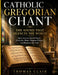 Catholic Gregorian Chant: The Sound That Silences the World How Ancient Sacred Music Heals the Mind, Deepens Prayer, and Restores the Soul by Thomas Clair