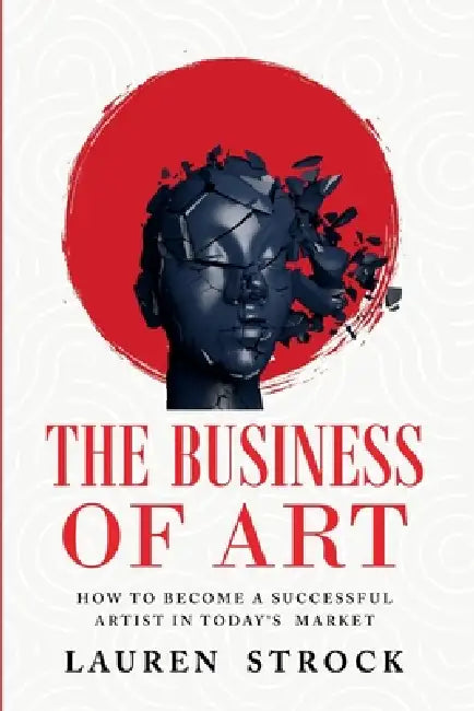 The Business of Art: How to Become a Successful Artist in Today's Market by Lauren Strock