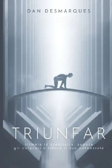 Triunfar: Stimola la Creatività, Supera gli Ostacoli e Libera il Tuo Potenziale by Dan Desmarques