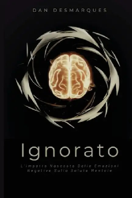 Ignorato: L'impatto Nascosto delle Emozioni Negative Sulla Salute Mentale by Dan Desmarques