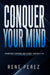 Conquer Your Mind: Transform Your Mind and Attract Your Best Life (Dust Jacket) by Rene Perez