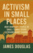 Activism in Small Places: How Ordinary People in Small Towns Spark Extraordinary Change by James Douglas