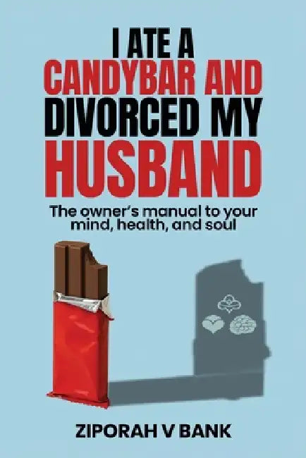 I Ate a Candybar and Divorced My Husband: The Owner's Manual to Your Mind, Health, and Soul by Ziporah V. Bank