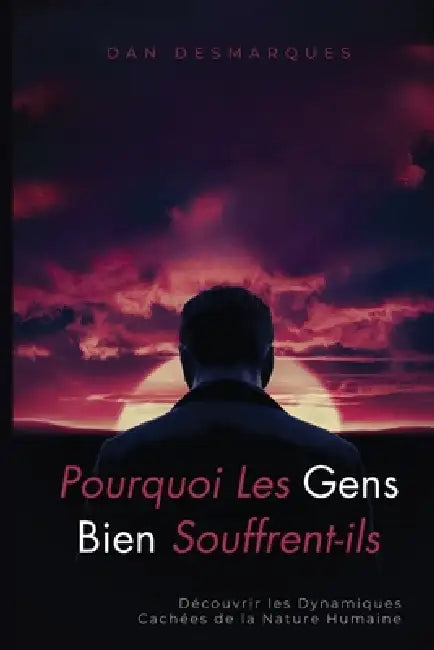 Pourquoi Les Gens Bien Souffrent-ils ?: Découvrir Les Dynamiques Cachées De La Nature Humaine by Dan Desmarques