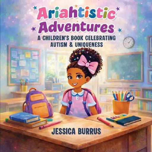 Ariahtistic Adventures: A Children's Book Celebrating Autism & Uniqueness by Jessica Burrus
