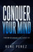 Conquer Your Mind: Transform Your Mind and Attract Your Best Life by Rene Perez