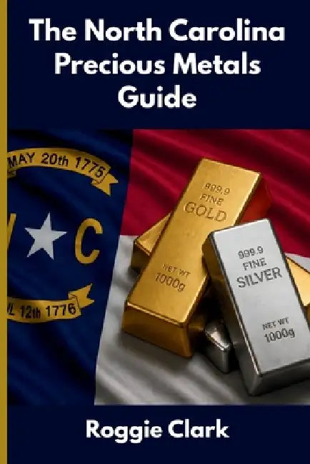 The North Carolina Precious Metals Guide: Gold and Silver Investing in North Carolina: How State Laws, Taxes, and Economic Conditions Affect Your Prec by Roggie Clark, Raj Clark