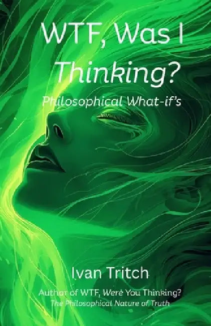 WTF, Was I Thinking? Philosophical What-If's by Ivan Tritch