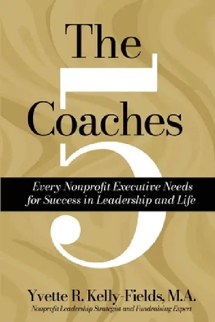 The 5 Coaches Every Nonprofit Executive Needs for Success in Leadership and Life by Yvette R. Kelly-Fields