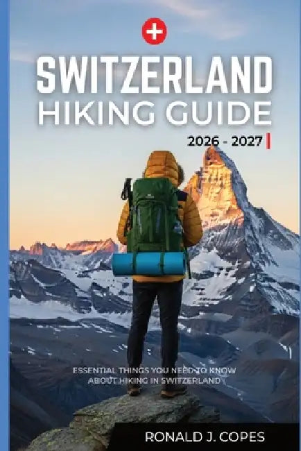 Switzerland Hiking Guide 2026 - 2027: Clear Trails, Smart Planning, and Real Hiking Days in Switzerland by Ronald J. Copes