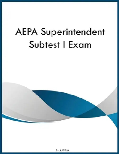 AEPA Superintendent Subtest I Exam by Ajr Ross