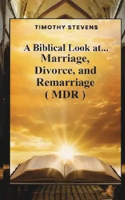A Biblical Look at...: Marriage, Divorce, and Remarriage (MDR) by Timothy Stevens