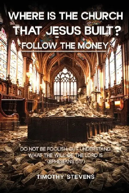 Where is the Church that Jesus Built: Follow the Money ?: Follow the Money by Timothy Stevens