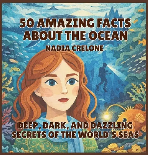 50 Amazing Facts About the Ocean: Deep, Dark, and Dazzling Secrets of the World's Seas by Nadia Crelone