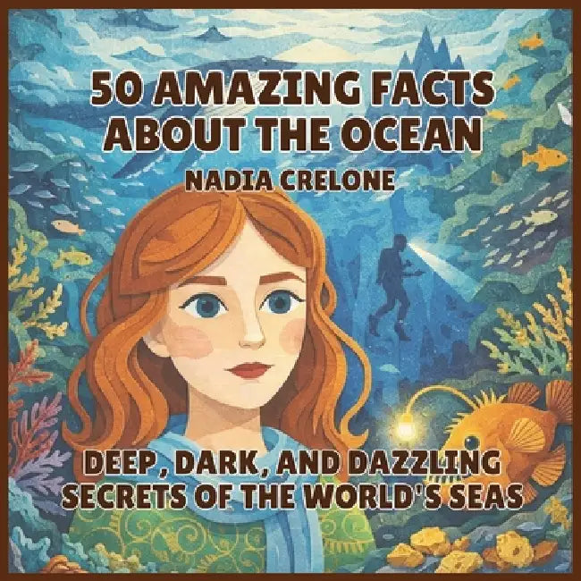 50 Amazing Facts About the Ocean: Deep, Dark, and Dazzling Secrets of the World's Seas by Nadia Crelone