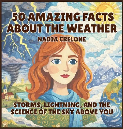 50 Amazing Facts About the Weather: Storms, Lightning, and the Science of the Sky Above You by Nadia Crelone