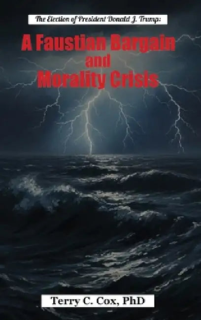 The Election of President Donald J. Trump: A Faustian Bargain and Morality Crisis by Terry C. Cox 