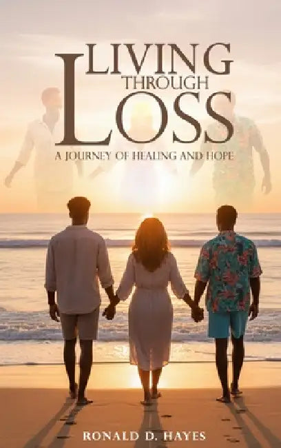LIVING THROUGH LOSS A Journey Of Healing And Hope by Ronald D. Hayes
