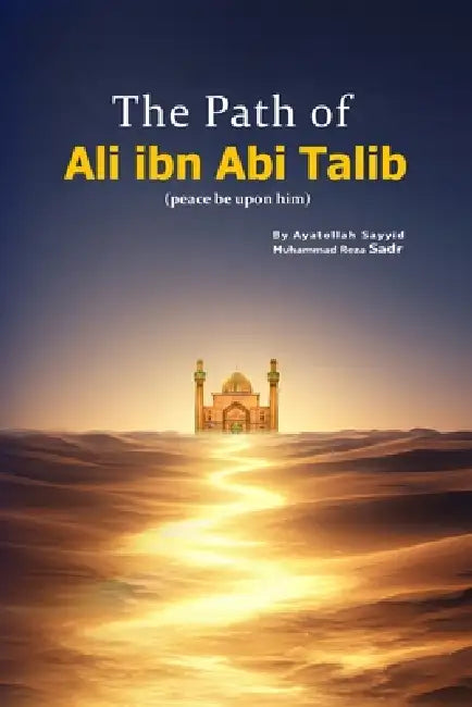The Path of Ali ibn Abi Talib (peace be upon him) by Sayyid Muhammad Reza Sadr