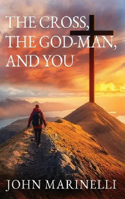 The Cross, The God-Man, and You: The God-Man Continues by John E. Marinelli