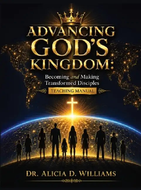 Advancing God's Kingdom: Becoming and Making Transformed Disciples Teaching Manual by Alicia D. Williams, Randolph A. Stanley, Marsha Spence Gayles