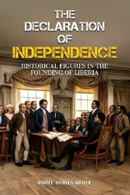 The Declaration of Independence: Historical Figures In the Founding of Liberia by Gbitee Doryen Gbitee, Jason Doe, Tyrell Foster