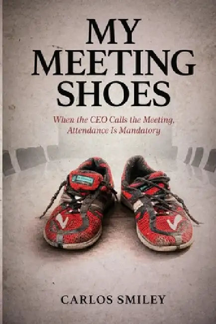 My Meeting Shoes: Finding The Lord in Today's Corporate Environment - Bridging Faith and Corporate Dynamics: What Happens When God Sets the Agenda by Carlos M. Smiley