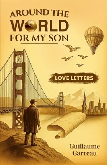 Around The World For My Son: Love Letters - A Memoir: Love Letters - A Memoir: Love Letters by Guillaume Garreau