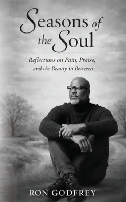 Seasons of the Soul: Reflections on Pain, Praise, and the Beauty in Between by Ron Godfrey