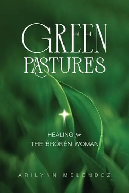 Green Pastures Healing for The Broken Woman by Arilynn Melendez