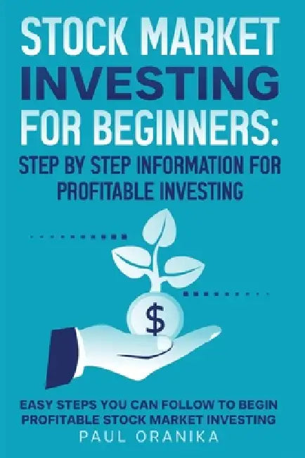 Stock Market Investing for Beginners: Step by Step Information for Profitable Investing: Easy Steps You can Follow to begin Profitable Stock market In by Paul Oranika
