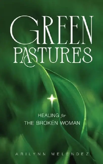 Green Pastures Healing for The Broken Woman by Arilynn Melendez