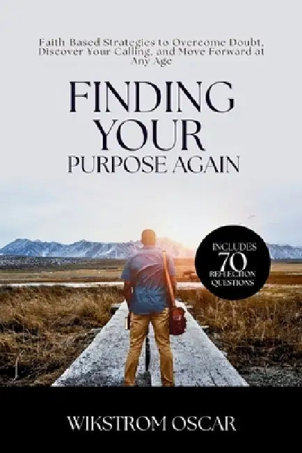 Finding Your Purpose Again: Faith-Based Strategies to Overcome Doubt, Discover Your Calling, and Move Forward at Any Age by Wikstrom Oscar