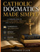 Catholic Dogmatics Made Simple: A Complete Guide to Catholic Doctrine, Theology, and Church Teachings Understand the Catholic Faith, Defend Your Belie by Thomas Clair