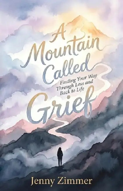 A Mountain Called Grief: Finding Your Way Through Loss and Back to Life by Jenny Zimmer