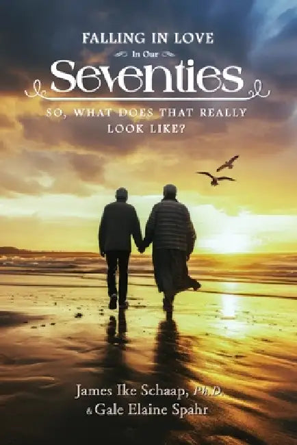 FALLING IN LOVE In Our Seventies: So, What Does That Really Look Like? by James Ike Schaap Ph. D., Gale Elaine Spahr