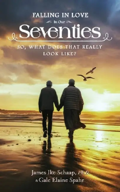 FALLING IN LOVE In Our Seventies: So, What Does That Really Look Like? by James Ike Schaap Ph. D., Gale Elaine Spahr