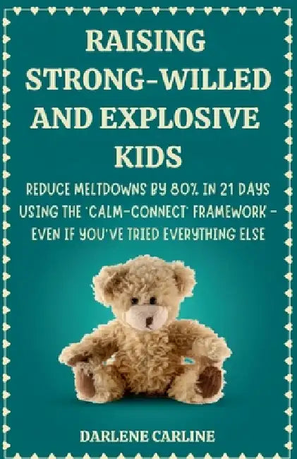Raising Strong-Willed and Explosive Kids: Reduce Meltdowns by 80% in 21 Days Using the 'Calm-Connect' Framework - Even if You've Tried Everything Else by Darlene Carline
