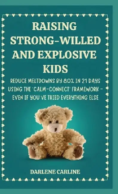 Raising Strong-Willed and Explosive Kids: Reduce Meltdowns by 80% in 21 Days Using the 'Calm-Connect' Framework - Even if You've Tried Everything Else by Darlene Carline