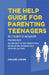 The Help Guide For Parenting Teenagers: The 7 Secrets of Adolescent Psychology: How Any Parent Can Turn Communication Breakdowns into Unshakeable Trus by Darlene Carline