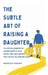 The Subtle Art Of Raising a Daughter: The Essential Roadmap for Modern Parents to Raise Strong, Kind, and Confident Girls Without the Constant Worry by Darlene Carline